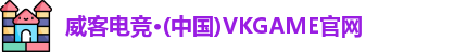 威客电竞·(中国)VKGAME官网